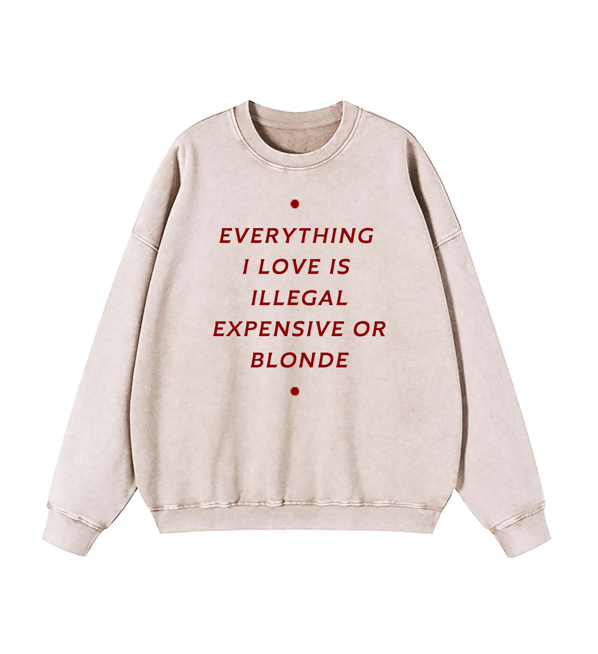 EVERYTHING ILOVE IS ILLEGAL EXPENSIVE O BLONDE SWEATSHIRT