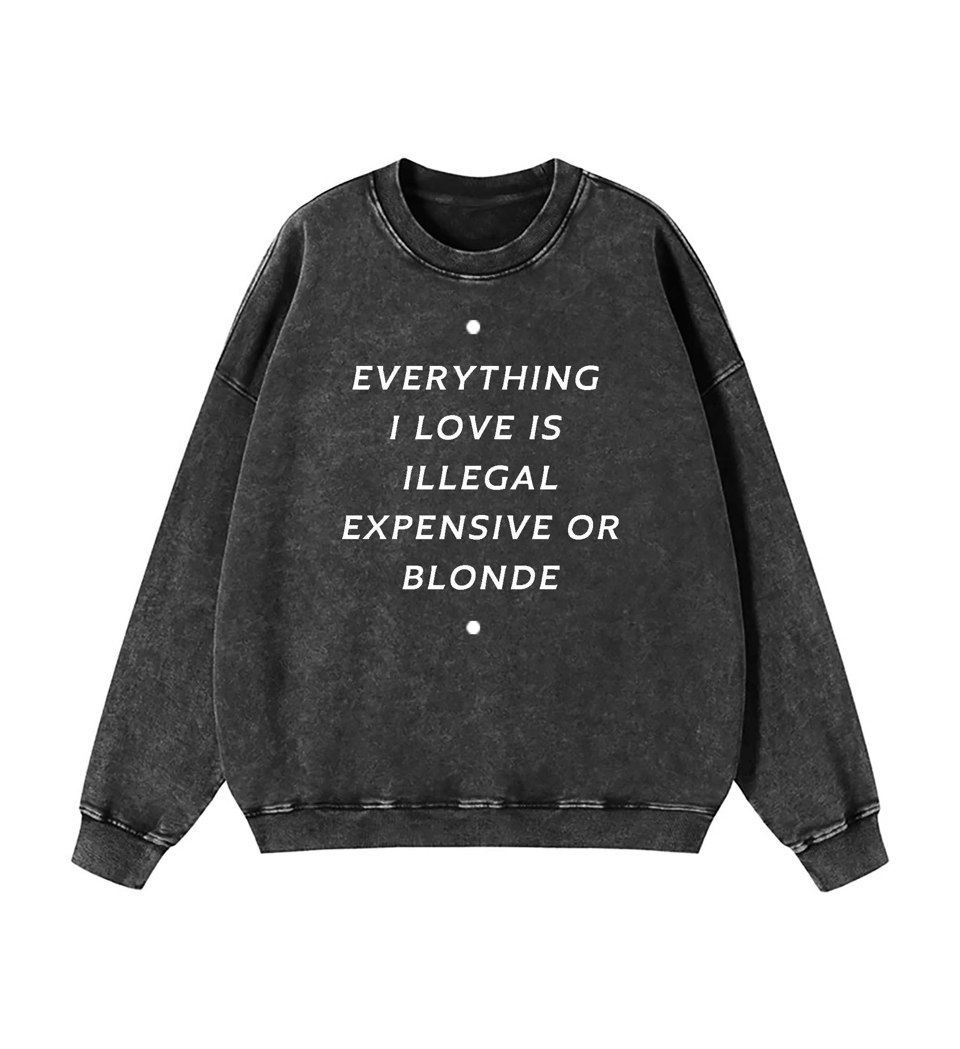 EVERYTHING ILOVE IS ILLEGAL EXPENSIVE O BLONDE SWEATSHIRT