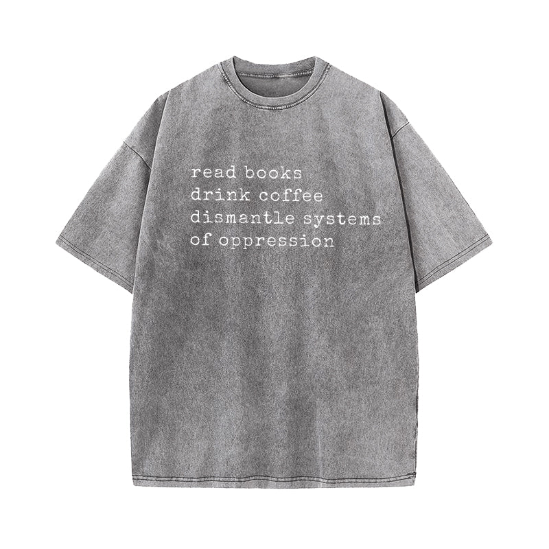Read Books Drink Coffee Dismantle Systems of Oppression Washed T-Shirt