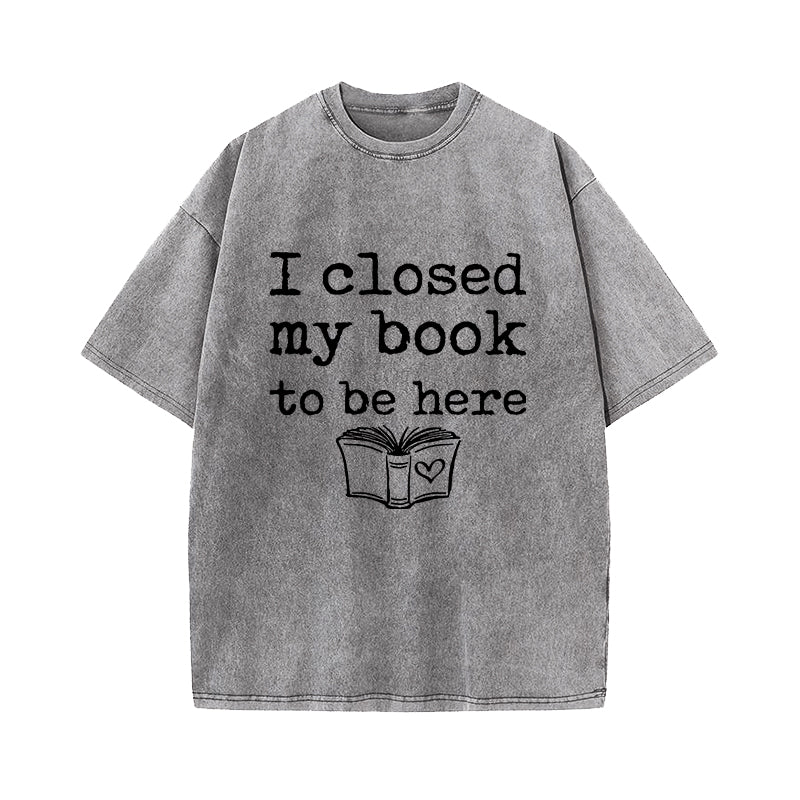 I Closed My Book To Be Here Washed T-Shirt