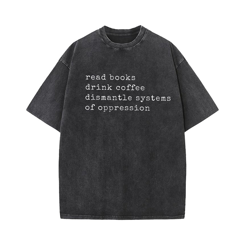 Read Books Drink Coffee Dismantle Systems of Oppression Washed T-Shirt