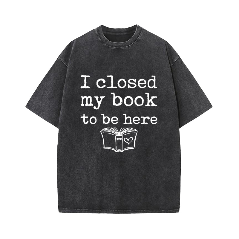 I Closed My Book To Be Here Washed T-Shirt