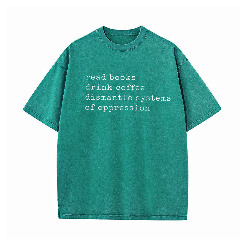 Read Books Drink Coffee Dismantle Systems of Oppression Washed T-Shirt