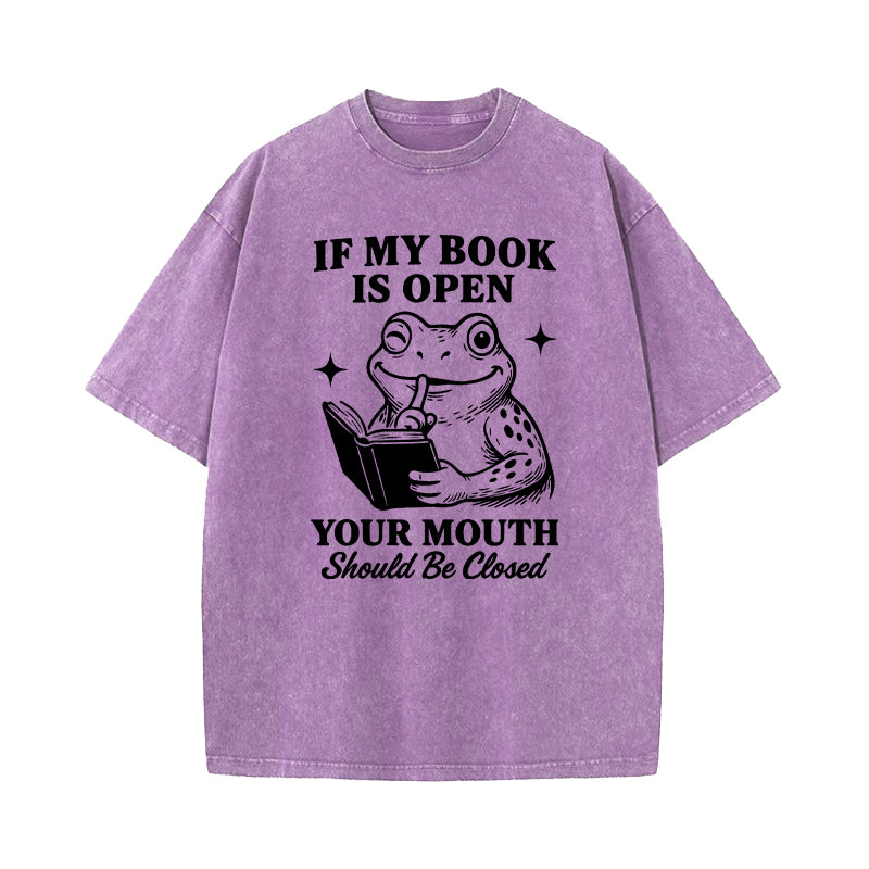 If My Book Is Open Your Mouth Should Be Closed Washed T-Shirt