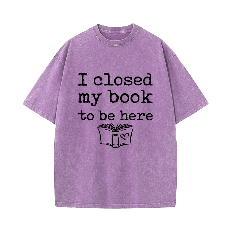 I Closed My Book To Be Here Washed T-Shirt