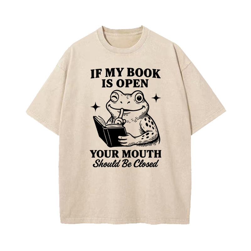 If My Book Is Open Your Mouth Should Be Closed Washed T-Shirt