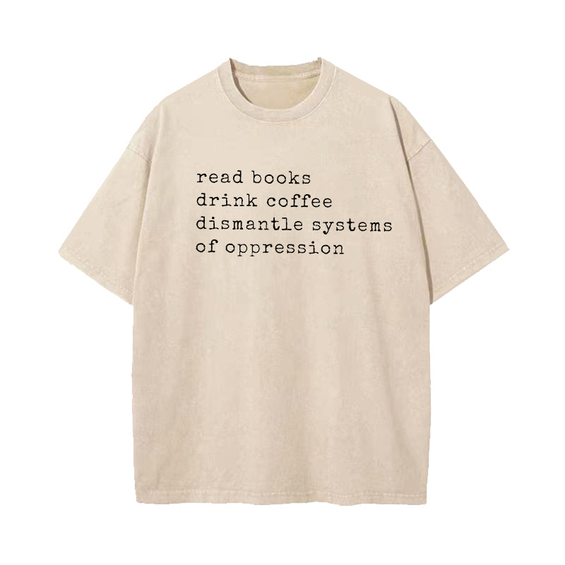 Read Books Drink Coffee Dismantle Systems of Oppression Washed T-Shirt